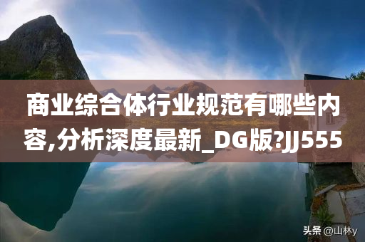 商业综合体行业规范有哪些内容,分析深度最新_DG版?JJ555