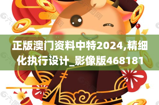 正版澳门资料中特2024,精细化执行设计_影像版468181