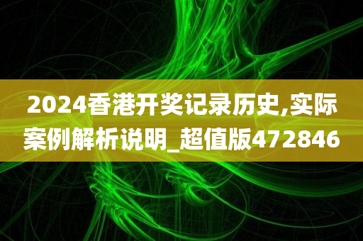 2024香港开奖记录历史,实际案例解析说明_超值版472846