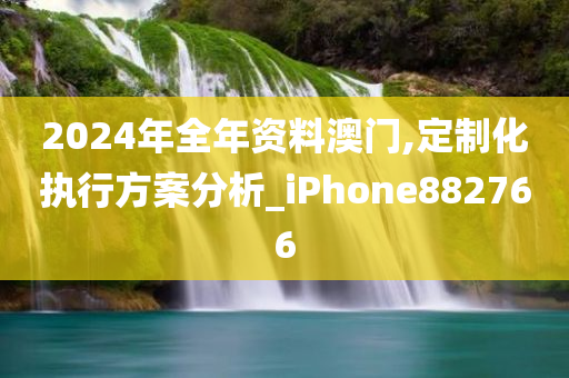 2024年全年资料澳门,定制化执行方案分析_iPhone882766