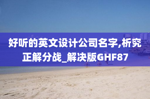 好听的英文设计公司名字,析究正解分战_解决版GHF87