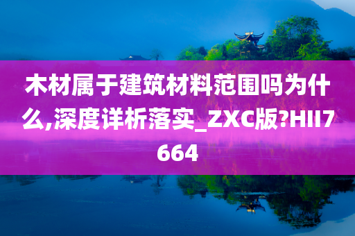 木材属于建筑材料范围吗为什么,深度详析落实_ZXC版?HII7664