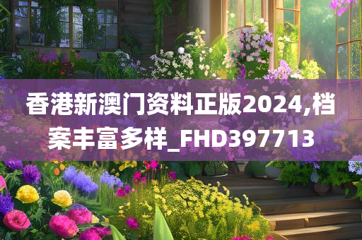 香港新澳门资料正版2024,档案丰富多样_FHD397713