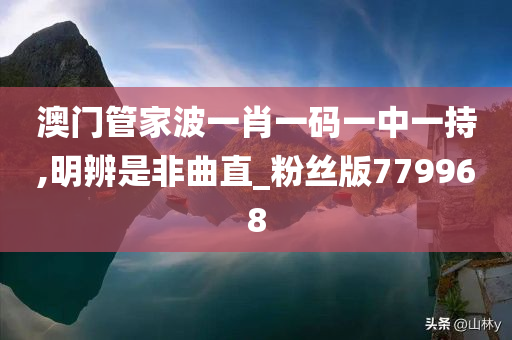 澳门管家波一肖一码一中一持,明辨是非曲直_粉丝版779968