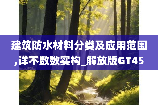 建筑防水材料分类及应用范围,详不数数实构_解放版GT45