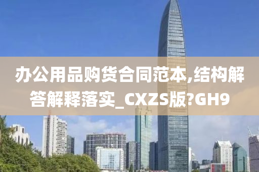 办公用品购货合同范本,结构解答解释落实_CXZS版?GH9