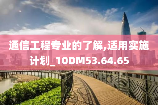 通信工程专业的了解,适用实施计划_10DM53.64.65