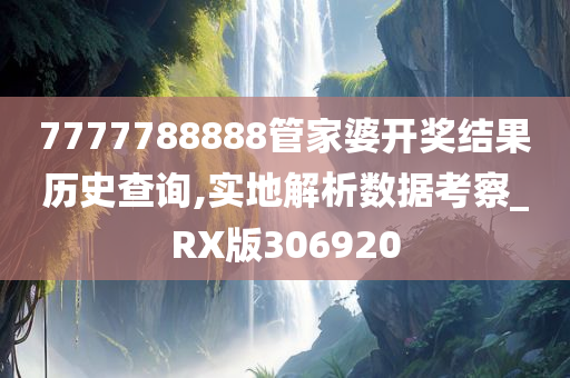 7777788888管家婆开奖结果历史查询,实地解析数据考察_RX版306920