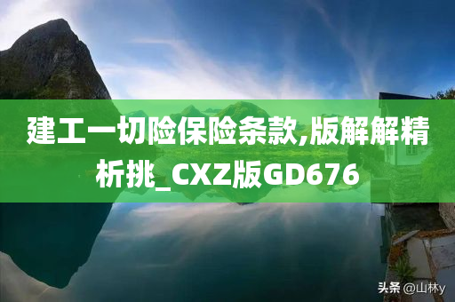 建工一切险保险条款,版解解精析挑_CXZ版GD676