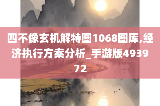 四不像玄机解特图1068图库,经济执行方案分析_手游版493972