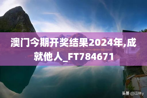 澳门今期开奖结果2024年,成就他人_FT784671