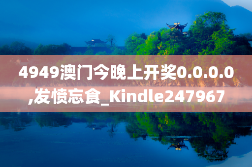 4949澳门今晚上开奖0.0.0.0,发愤忘食_Kindle247967