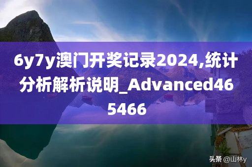 6y7y澳门开奖记录2024,统计分析解析说明_Advanced465466