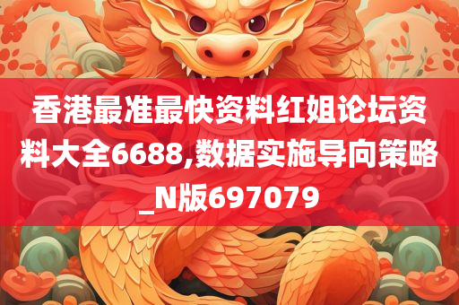 香港最准最快资料红姐论坛资料大全6688,数据实施导向策略_N版697079