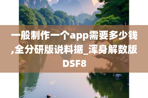 一般制作一个app需要多少钱,全分研版说料据_浑身解数版DSF8