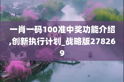 一肖一码100准中奖功能介绍,创新执行计划_战略版278269