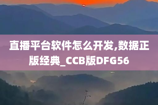 直播平台软件怎么开发,数据正版经典_CCB版DFG56