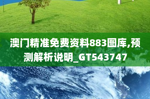 澳门精准免费资料883图库,预测解析说明_GT543747