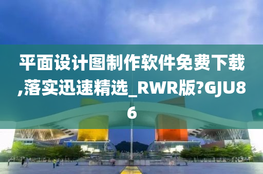 平面设计图制作软件免费下载,落实迅速精选_RWR版?GJU86