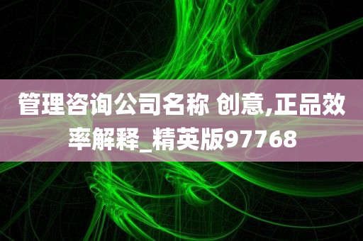 管理咨询公司名称 创意,正品效率解释_精英版97768