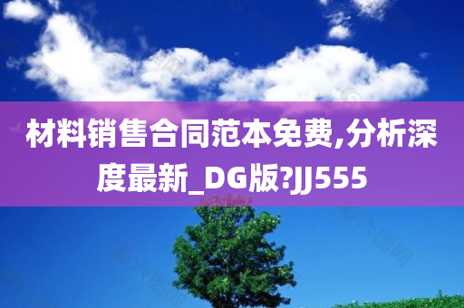 材料销售合同范本免费,分析深度最新_DG版?JJ555