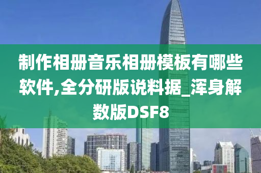 制作相册音乐相册模板有哪些软件,全分研版说料据_浑身解数版DSF8