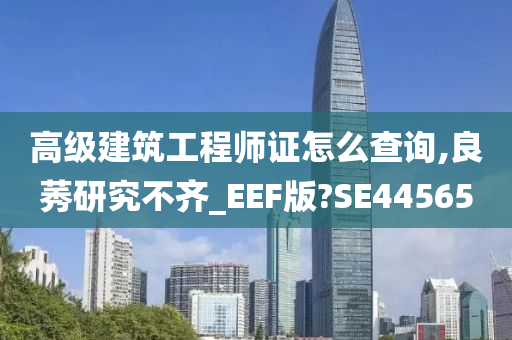 高级建筑工程师证怎么查询,良莠研究不齐_EEF版?SE44565