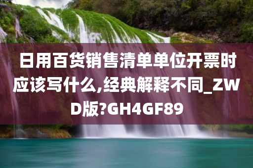 日用百货销售清单单位开票时应该写什么,经典解释不同_ZWD版?GH4GF89