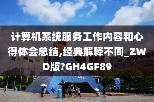 计算机系统服务工作内容和心得体会总结,经典解释不同_ZWD版?GH4GF89