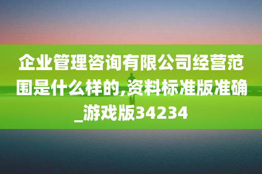 企业管理咨询有限公司经营范围是什么样的,资料标准版准确_游戏版34234