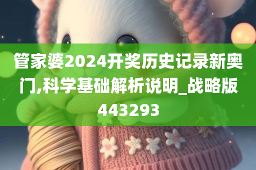 管家婆2024开奖历史记录新奥门,科学基础解析说明_战略版443293