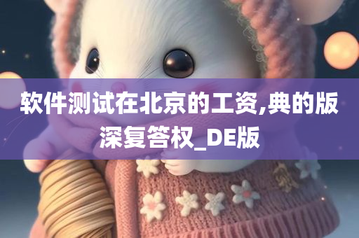 软件测试在北京的工资,典的版深复答权_DE版