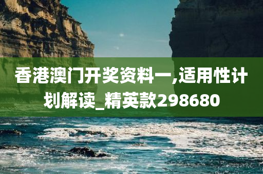 香港澳门开奖资料一,适用性计划解读_精英款298680