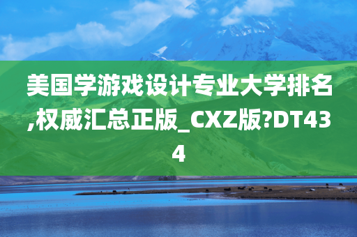 美国学游戏设计专业大学排名,权威汇总正版_CXZ版?DT434