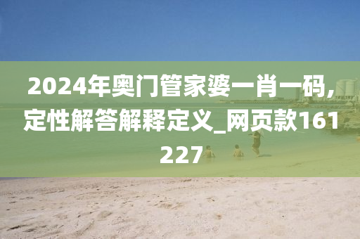 2024年奥门管家婆一肖一码,定性解答解释定义_网页款161227