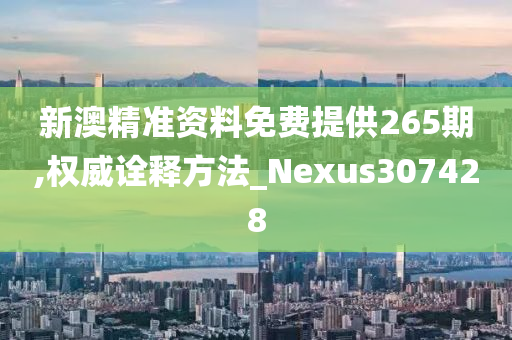 新澳精准资料免费提供265期,权威诠释方法_Nexus307428