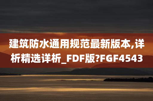 建筑防水通用规范最新版本,详析精选详析_FDF版?FGF4543