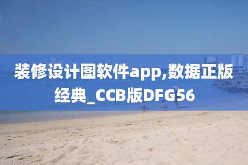 装修设计图软件app,数据正版经典_CCB版DFG56