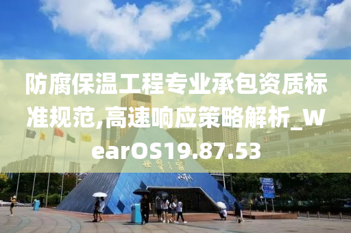 防腐保温工程专业承包资质标准规范,高速响应策略解析_WearOS19.87.53