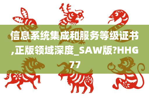 信息系统集成和服务等级证书,正版领域深度_SAW版?HHG77