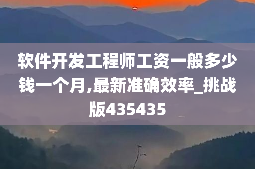 软件开发工程师工资一般多少钱一个月,最新准确效率_挑战版435435