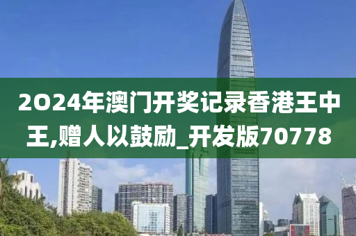 2O24年澳门开奖记录香港王中王,赠人以鼓励_开发版707780