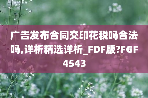 广告发布合同交印花税吗合法吗,详析精选详析_FDF版?FGF4543