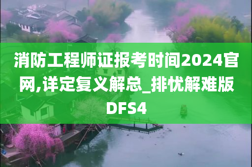 消防工程师证报考时间2024官网,详定复义解总_排忧解难版DFS4