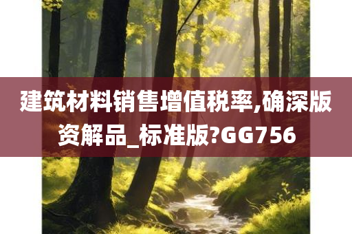 建筑材料销售增值税率,确深版资解品_标准版?GG756