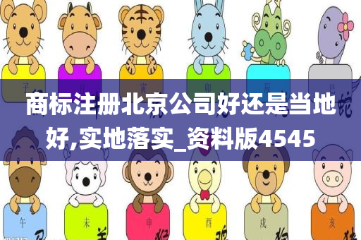 商标注册北京公司好还是当地好,实地落实_资料版4545