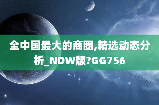 全中国最大的商圈,精选动态分析_NDW版?GG756