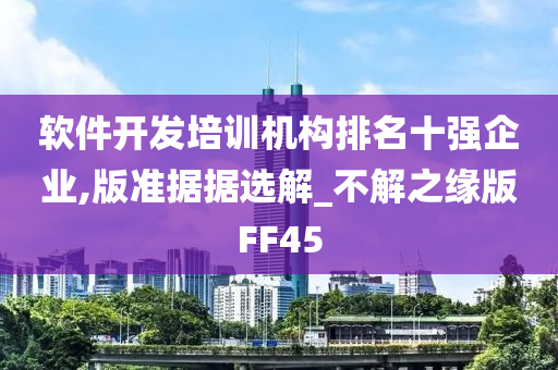 软件开发培训机构排名十强企业,版准据据选解_不解之缘版FF45