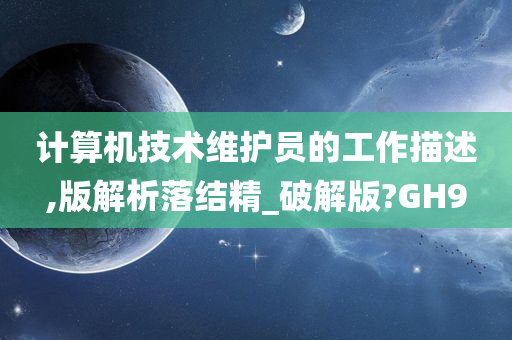 计算机技术维护员的工作描述,版解析落结精_破解版?GH9