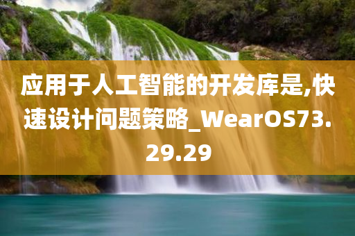 应用于人工智能的开发库是,快速设计问题策略_WearOS73.29.29